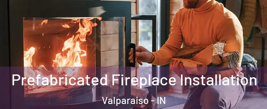  Prefabricated Fireplace Installation Valparaiso - IN