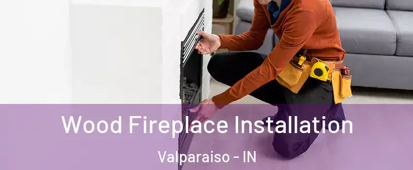  Wood Fireplace Installation Valparaiso - IN