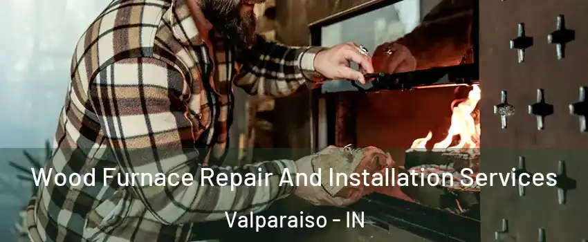  Wood Furnace Repair And Installation Services Valparaiso - IN